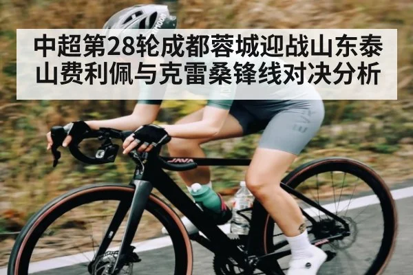 中超第28轮成都蓉城迎战山东泰山费利佩与克雷桑锋线对决分析